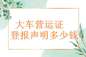 大車營運(yùn)證登報(bào)掛失多少錢