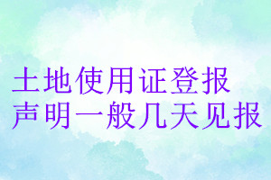 土地使用證登報(bào)聲明一般幾天見(jiàn)報(bào)