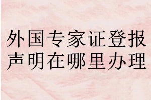 外國(guó)專家證登報(bào)聲明在哪里辦理