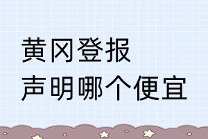 黃岡登報(bào)聲明哪個便宜