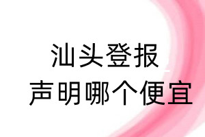 汕頭登報(bào)聲明哪個(gè)便宜