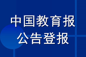 中國(guó)教育報(bào)公告登報(bào)_中國(guó)教育報(bào)公告登報(bào)電話