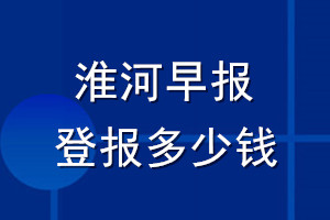 淮河早報登報多少錢_淮河早報登報掛失費(fèi)用