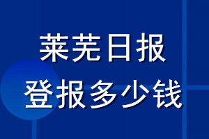 萊蕪日?qǐng)?bào)登報(bào)多少錢(qián)_萊蕪日?qǐng)?bào)登報(bào)掛失費(fèi)用