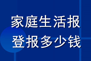 家庭生活報登報多少錢_家庭生活報登報掛失費(fèi)用