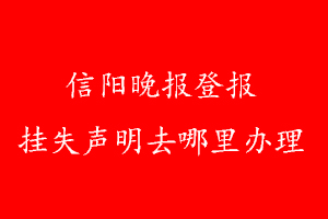 信陽(yáng)晚報(bào)登報(bào)掛失聲明去哪里辦理