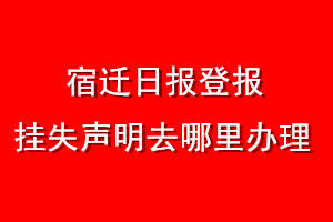 宿遷日報(bào)登報(bào)掛失聲明去哪里辦理